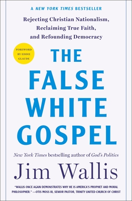 The False White Gospel: Rejecting Christian Nationalism, Reclaiming True Faith, and Refounding Democracy - Wallis, Jim, and Glaude, Eddie (Foreword by)