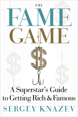 The Fame Game: A Superstar's Guide to Getting Rich and Famous - Knazev, Sergey, and Hilton, Perez (Foreword by)