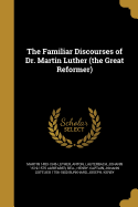 The Familiar Discourses of Dr. Martin Luther (the Great Reformer)