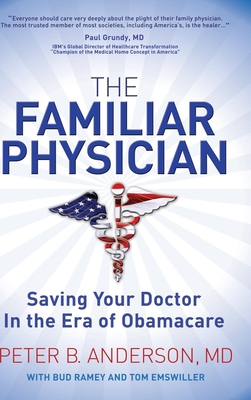 The Familiar Physician: Saving Your Doctor in the Era of Obamacare - Anderson, Peter B, PhD, and Ramey, Bud (Contributions by), and Emswiller, Tom (Contributions by)