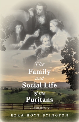 The Family and Social Life of the Puritans - Byington, Ezra Hoyt