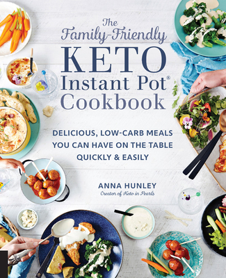 The Family-Friendly Keto Instant Pot Cookbook: Delicious, Low-Carb Meals You Can Have on the Table Quickly & Easily - Hunley, Anna