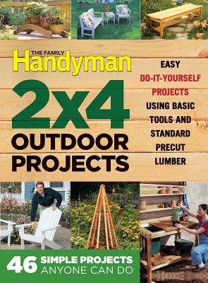 The Family Handyman 2 X 4 Outdoor Projects: Simple Projects Anyone Can Do - Editors at the Family Handyman