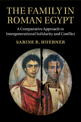 The Family in Roman Egypt: A Comparative Approach to Intergenerational Solidarity and Conflict - Huebner, Sabine R