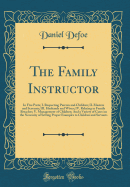 The Family Instructor: In Five Parts; I. Respecting Parents and Children; II. Masters and Servants; III. Husbands and Wives; IV. Relating to Family Breaches; V. Management of Children; And a Variety of Cases on the Necessity of Setting Proper Examples to