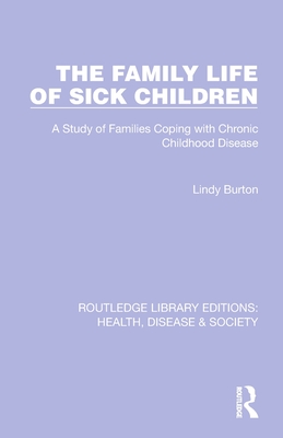 The Family Life of Sick Children: A Study of Families Coping with Chronic Childhood Disease - Burton, Lindy