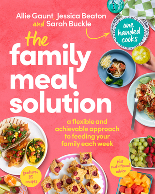 The Family Meal Solution: A Flexible and Achievable Approach to Feeding your Family Each Week, from One Handed Cooks - Gaunt, Allie, and Beaton, Jessica