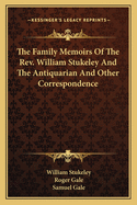 The Family Memoirs of the REV. William Stukeley and the Antiquarian and Other Correspondence