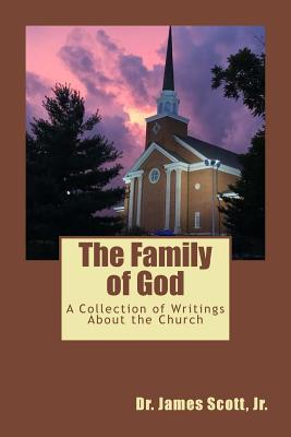 The Family of God: A Collection of Writings About the Church - Scott, James, Jr.