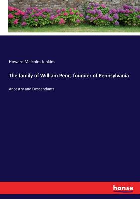 The family of William Penn, founder of Pennsylvania: Ancestry and Descendants - Jenkins, Howard Malcolm