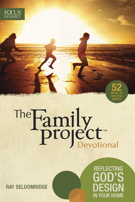 The Family Project Devotional: Reflecting God's Design in Your Home - Focus on the Family (Creator), and Seldomridge, Ray