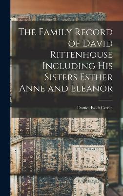 The Family Record of David Rittenhouse Including His Sisters Esther Anne and Eleanor - Cassel, Daniel Kolb