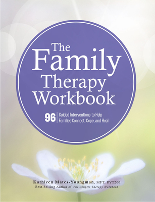 The Family Therapy Workbook: 96 Guided Interventions to Help Families Connect, Cope, and Heal - Mates-Youngman, Kathleen
