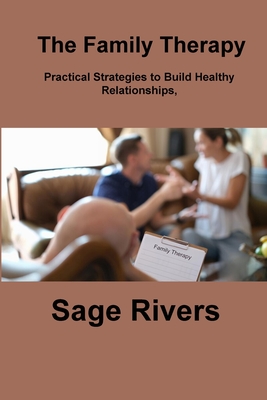 The Family Therapy Workbook: Practical Strategies to Build Healthy Relationships, Strengthen Communication, and Foster Lifelong Bonds - Rivers, Sage