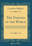 The Famines of the World: Past and Present (Being Two Papers Read Before the Statistical Society of London in 1878 and 1879 Respectively, and Reprinted from Its Journal) (Classic Reprint)