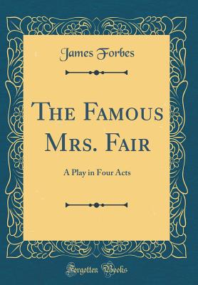 The Famous Mrs. Fair: A Play in Four Acts (Classic Reprint) - Forbes, James