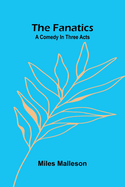 The fanatics: A comedy in three acts