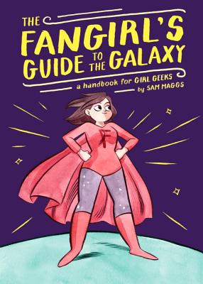 The Fangirl's Guide to the Galaxy: A Handbook for Girl Geeks - Maggs, Sam