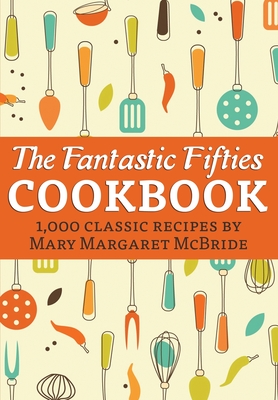 The Fantastic Fifties Cookbook: 1,000 Classic Recipes by Mary Margaret McBride - McBride, Mary Margaret, and Chadde, Steve (Revised by)