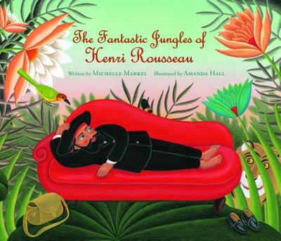 The Fantastic Jungles of Henri Rousseau - Markel, Michelle