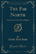 The Far North: Explorations in the Arctic Regions (Classic Reprint)