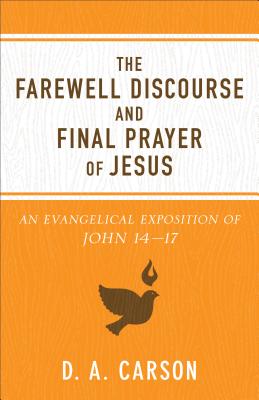 The Farewell Discourse and Final Prayer of Jesus: An Evangelical Exposition of John 14-17 - Carson, D A