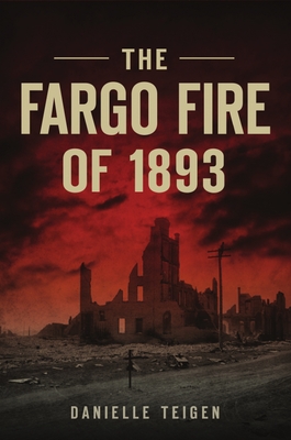 The Fargo Fire of 1893 - Teigen, Danielle