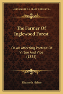 The Farmer Of Inglewood Forest: Or An Affecting Portrait Of Virtue And Vice (1825)