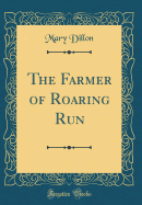 The Farmer of Roaring Run (Classic Reprint)