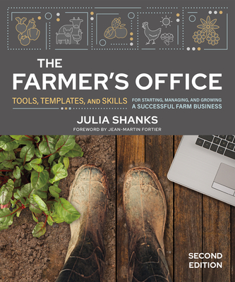 The Farmer's Office, Second Edition: Tools, Templates, and Skills for Starting, Managing, and Growing a Successful Farm Business - Shanks, Julia, and Fortier, Jean-Martin (Foreword by)