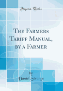 The Farmers Tariff Manual, by a Farmer (Classic Reprint)
