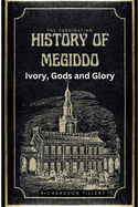 The Fascinating History of Megiddo: Ivory, Gods and Glory: The Rise and Fall of a Holy Land, Megiddo, The Ancient City of Gods, Gladiators and Civilization