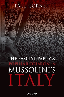 The Fascist Party and Popular Opinion in Mussolini's Italy - Corner, Paul