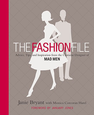 The Fashion File: Advice, Tips, and Inspiration from the Costume Designer of Mad Men - Bryant, Janie, and Harel, Monica Corcoran, and Jones, January (Foreword by)