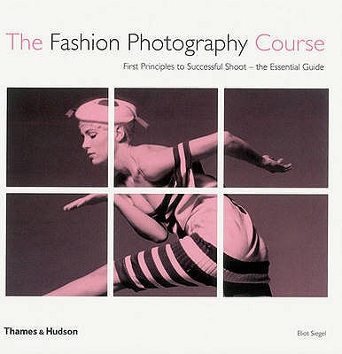 The Fashion Photography Course: First Principles to Successful Shoot - the Essential Guide - Siegel, Eliot