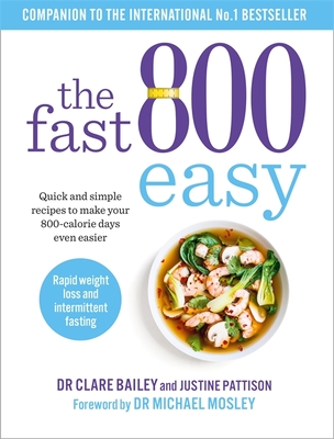 The Fast 800 Easy: Quick and simple recipes to make your 800-calorie days even easier - Bailey, Dr Clare, and Pattison, Justine, and Mosley, Dr Michael (Foreword by)