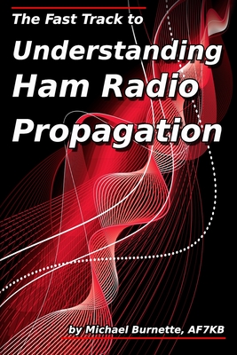 The Fast Track to Understanding Ham Radio Propagation - Burnette, Michael