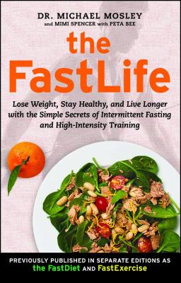 The FastLife: Lose Weight, Stay Healthy, and Live Longer with the Simple Secrets of Intermittent Fasting and High-Intensity Training - Mosley, Michael, and Spencer, Mimi, and Bee, Peta