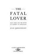 The Fatal Lover: Mata Hari and the Myth of Women in Espionage - Wheelwright, Julie