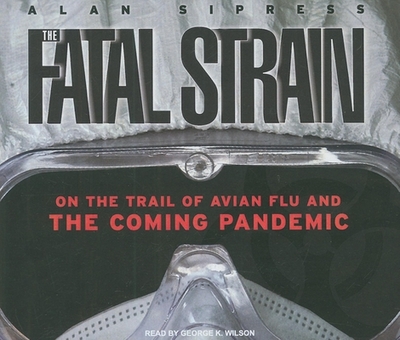 The Fatal Strain: On the Trail of Avian Flu and the Coming Pandemic - Sipress, Alan, and Wilson, George K (Narrator)