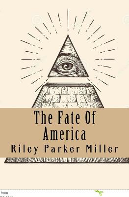 The Fate of America: A New Beginning in the New World Order - Miller, MR Riley Parker