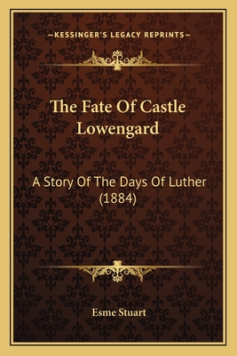 The Fate Of Castle Lowengard: A Story Of The Days Of Luther (1884) - Stuart, Esme