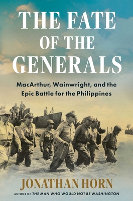 The Fate of the Generals: Macarthur, Wainwright, and the Epic Battle for the Philippines - Horn, Jonathan
