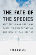 The Fate of the Species: Why the Human Race May Cause Its Own Extinction and How We Can Stop It