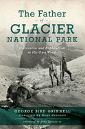 The Father of Glacier National Park: Discoveries and Explorations in His Own Words