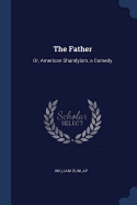 The Father: Or, American Shandyism, a Comedy