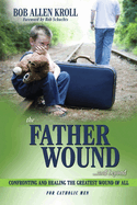 The Father Wound...and Beyond: Confronting and Healing the Greatest Wound of All