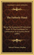 The Fatherly Hand: Being the Substance of Instruction Given to the Candidates for Confirmation in a Country Parish (1897)