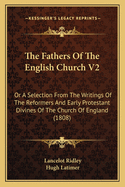 The Fathers of the English Church V2: Or a Selection from the Writings of the Reformers and Early Protestant Divines of the Church of England (1808)