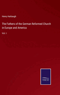 The Fathers of the German Reformed Church in Europe and America: Vol. I